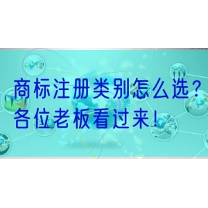 商标注册类别怎么选？各位老板看过来！